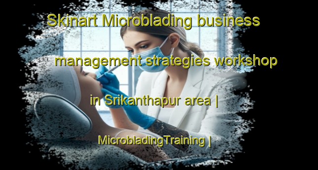 Skinart Microblading business management strategies workshop in Srikanthapur area | MicrobladingTraining | MicrobladingClasses | SkinartTraining-India